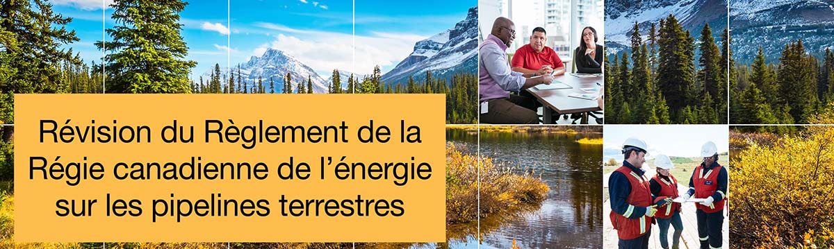 Révision du Règlement de la Régie canadienne de l’énergie sur les pipelines terrestres – La Régie a publié un document de travail pour examen et commentaires.